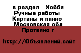  в раздел : Хобби. Ручные работы » Картины и панно . Московская обл.,Протвино г.